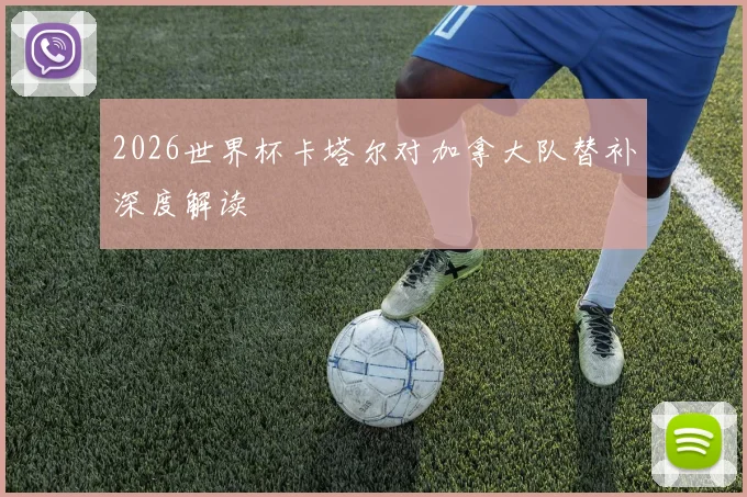 2026世界杯卡塔尔对加拿大队替补深度解读