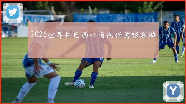 2026世界杯巴西vs海地任意球威胁