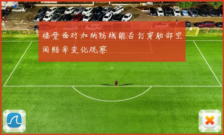 福登面对加纳防线能否打穿肋部空间赔率变化观察